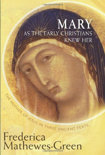 Mary As the Early Christians Knew Her: The Mother of Jesus in Three Ancient Texts Mary As the Early Christians Knew Her: The Mother of Jesus in Three Ancient Texts