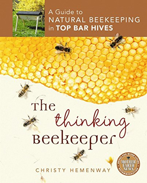 The Thinking Beekeeper: A Guide to Natural Beekeeping in Top Bar Hives The Thinking Beekeeper: A Guide to Natural Beekeeping in Top Bar Hives
