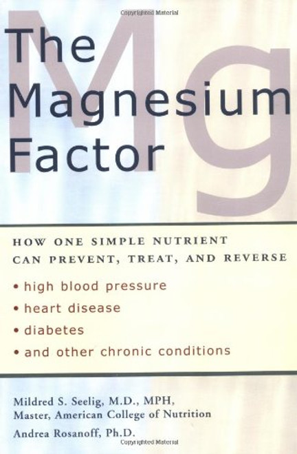 The Magnesium Factor: How One Simple Nutrient Can Prevent, Treat, and Reverse High Blood Pressure, Heart Disease, Diabetes, and Other Chronic Conditions
