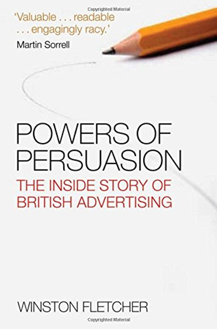 Powers of Persuasion: The Inside Story of British Advertising Powers of Persuasion: The Inside Story of British Advertising