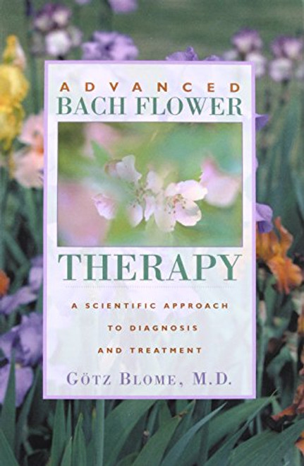 Advanced Bach Flower Therapy: A Scientific Approach to Diagnosis and Treatment Advanced Bach Flower Therapy: A Scientific Approach to Diagnosis and Treatment