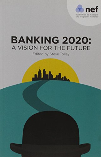 Banking 2020: A Vision for the Future: Our New Book Brings Together 12 Contrasting Visions of What Banking Should Look Like from Politicians and Regulators