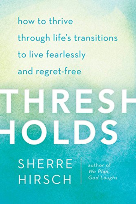 Thresholds: How to Thrive Through Life's Transitions to Live Fearlessly and Regret-Free