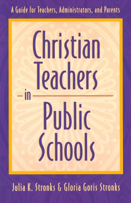 Christian Teachers in Public Schools : A Guide for Teachers, Administrators, and Parents