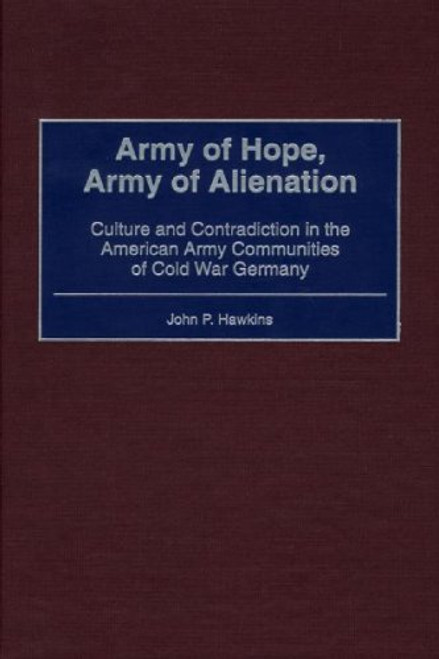 Army of Hope, Army of Alienation: Culture and Contradiction in the American Army Communities of Cold War Germany