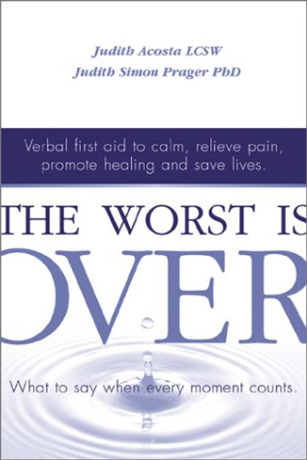 The Worst Is Over: What to Say When Every Moment Counts--Verbal First Aid to Calm, Relieve Pain, Promote Healing, and Save Lives