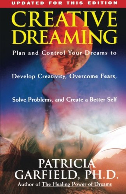 Creative Dreaming: Plan And Control Your Dreams to Develop Creativity, Overcome Fears, Solve Problems, and Create a Better Self Creative Dreaming: Plan And Control Your Dreams to Develop Creativity, Overcome Fears, Solve Problems, and Create a Better Self