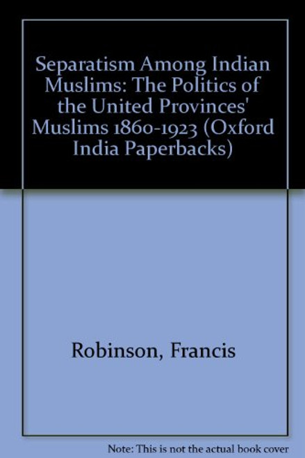 Separatism among Indian Muslims: The Politics of the United Provinces' Muslims 1860-1923 (Oxford India Paperbacks)