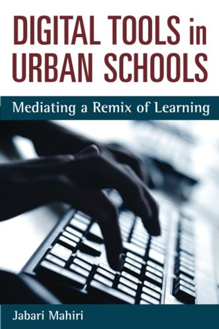 Digital Tools in Urban Schools: Mediating a Remix of Learning (Technologies of the Imagination: New Media in Everyday Life)