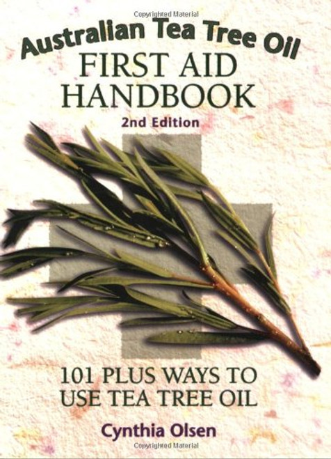 Australian Tea Tree Oil First Aid Handbook: 101 Plus Ways to Use Tea Tree Oil