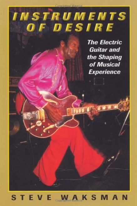 Instruments of Desire: The Electric Guitar and the Shaping of Musical Experience