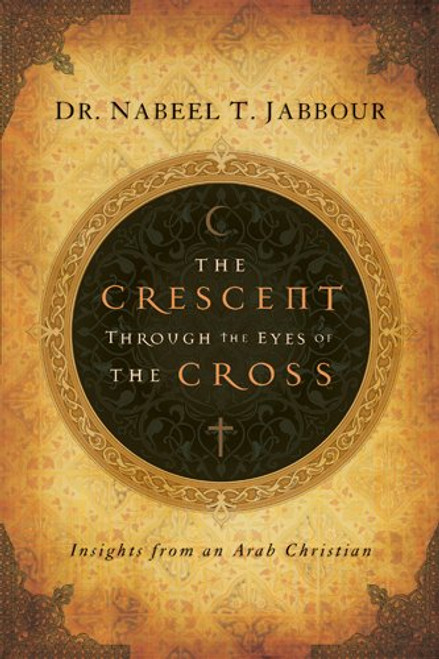 The Crescent through the Eyes of the Cross: Insights from an Arab Christian (The Navigators Reference Library)