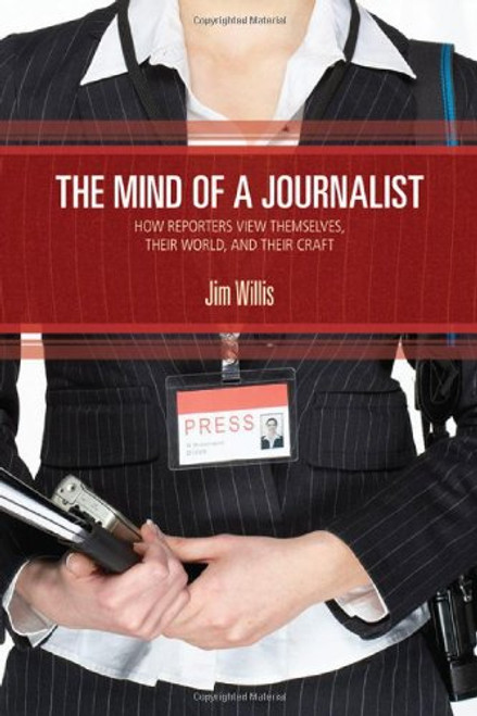 The Mind of a Journalist: How Reporters View Themselves, Their World, and Their Craft