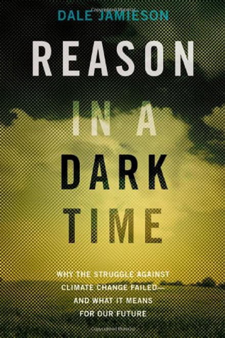 Reason in a Dark Time: Why the Struggle Against Climate Change Failed -- and What It Means for Our Future Reason in a Dark Time: Why the Struggle Against Climate Change Failed -- and What It Means for Our Future