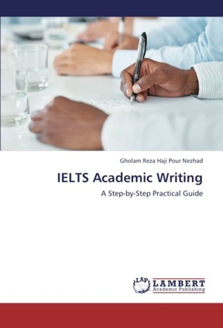 IELTS Academic Writing: A Step-by-Step Practical Guide IELTS Academic Writing: A Step-by-Step Practical Guide
