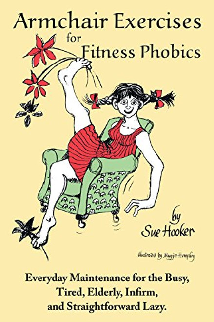 Armchair Exercises for Fitness Phobics: Everyday Maintenance for the Busy, Tired, Elderly, Infirm, and Straightfoward Lazy.