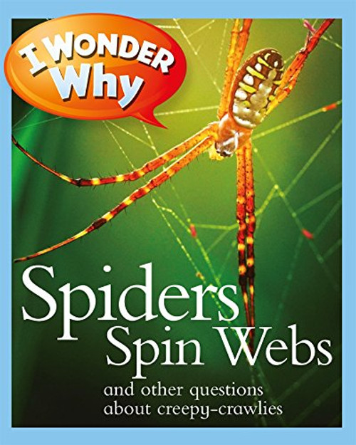 I Wonder Why Spiders Spin Webs: And Other Questions About Creepy Crawlies