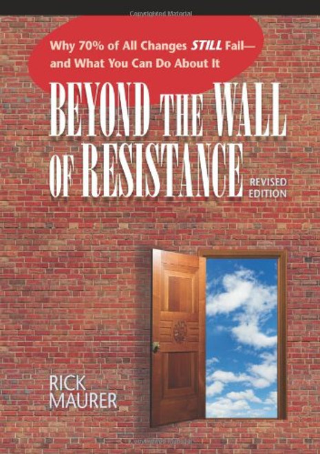 Beyond the Wall of Resistance: Why 70% of All Changes Still Fail--and What You Can Do About It