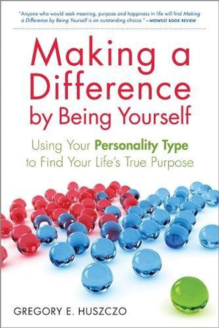 Making a Difference by Being Yourself: Using Your Personality Type to Find Your Life's True Purpose