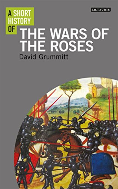A Short History of the Wars of the Roses (I.B.Tauris Short Histories)