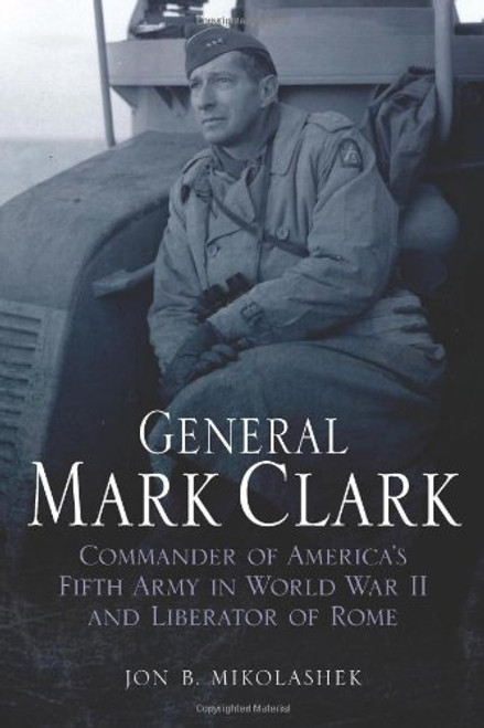 General Mark Clark: Commander of U.S. Fifth Army and Liberator of Rome (The Generals)