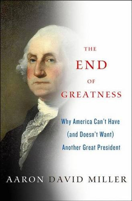 The End of Greatness: Why America Can't Have (and Doesn't Want) Another Great President