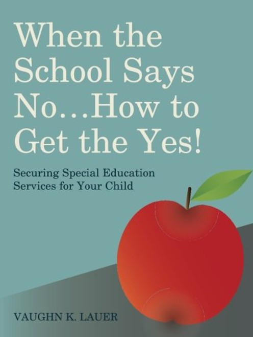 When the School Says No...How to Get the Yes!: Securing Special Education Services for Your Child
