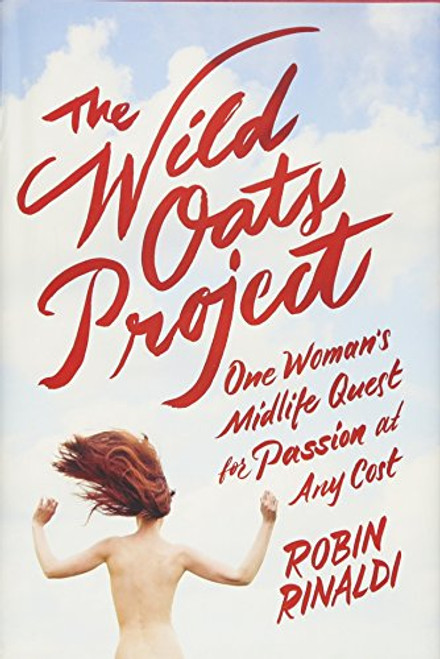 The Wild Oats Project: One Woman's Midlife Quest for Passion at Any Cost