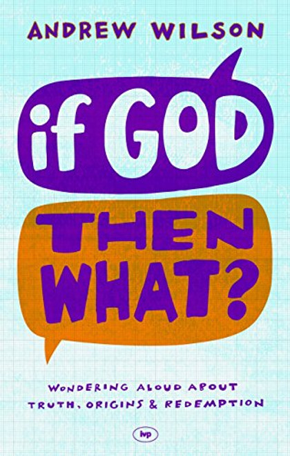 If God Then What: Wondering Aloud About Truth, Origins & Redemption