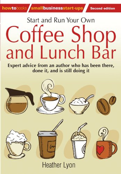 Start and Run Your Own Coffee Shop and Lunch Bar: Expert Advice from an Author Who Has Been There, Done It, and Is Stll Doing It (How to Small Business Start-Ups)