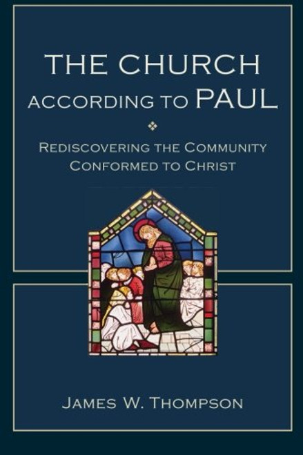 The Church according to Paul: Rediscovering the Community Conformed to Christ