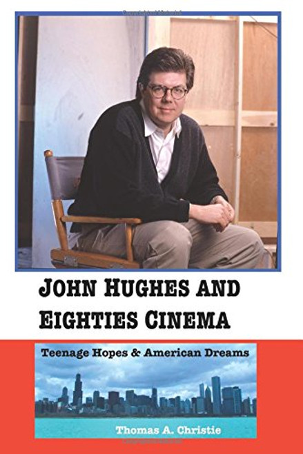John Hughes and Eighties Cinema: Teenage Hopes and American Dreams