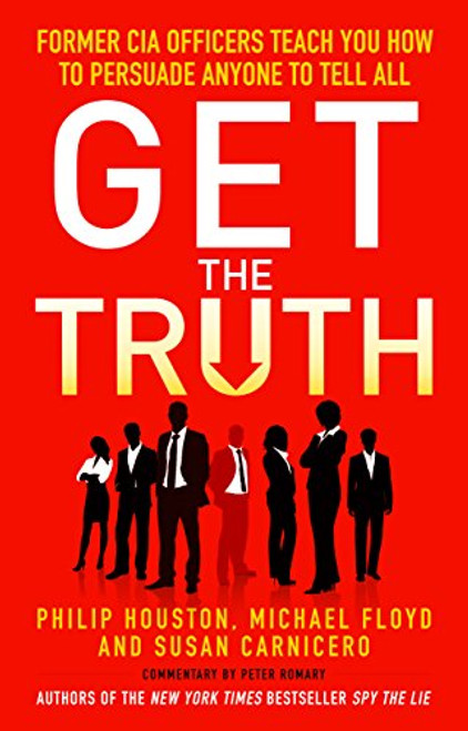 Get the Truth: Former CIA Officers Teach You How to Persuade Anyone to Tell All [Paperback] Philip Houston; Mike Floyd; Susan Carnicero