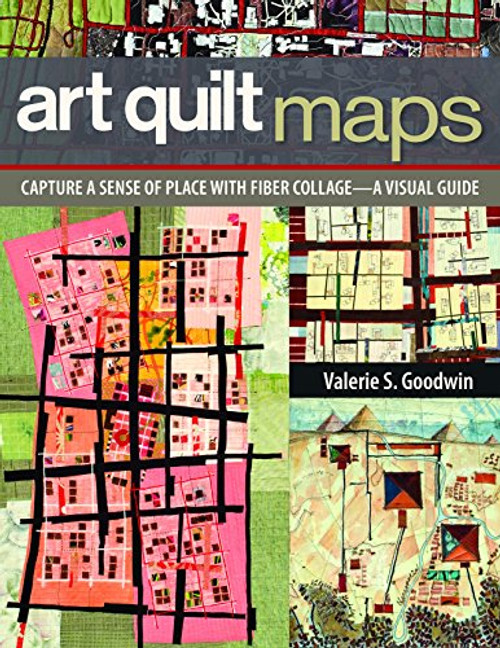 Art Quilt Maps: Capture a Sense of Place with Fiber Collage-A Visual Guide