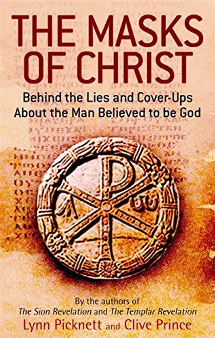 The Masks Of Christ: Behind the Lies and Cover-ups about the Man Believed to be God The Masks Of Christ: Behind the Lies and Cover-ups about the Man Believed to be God