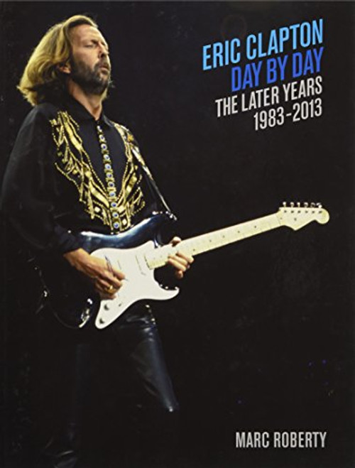 Eric Clapton - Day-by-Day: The Later Years, 1983-2013 (Day-by-Day Series)