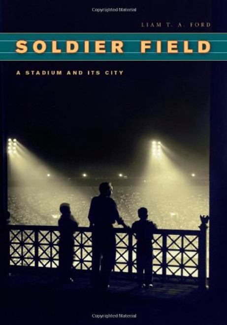 Soldier Field: A Stadium and Its City (Chicago Visions and Revisions)