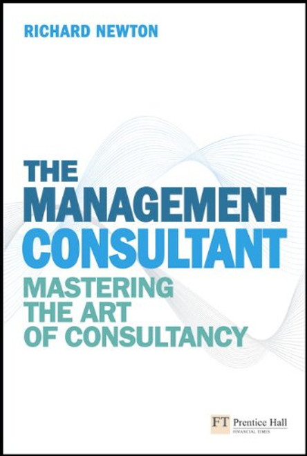 The Management Consultant: Mastering the Art of Consultancy (Financial Times Series)