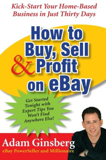 How to Buy, Sell, and Profit on eBay: Kick-Start Your Home-Based Business in Just Thirty Days