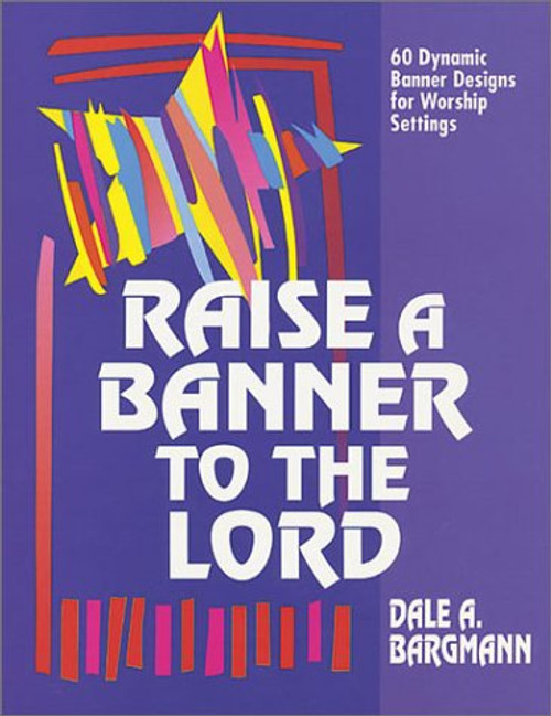 Raise a Banner to the Lord: 60 Dynamic Banner Designs for Worship Settings Raise a Banner to the Lord: 60 Dynamic Banner Designs for Worship Settings