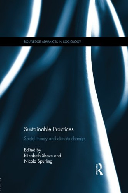 Sustainable Practices: Social Theory and Climate Change (Routledge Advances in Sociology)