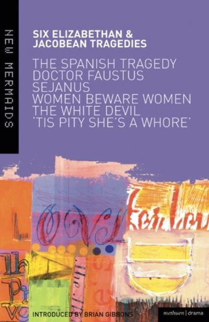 Elizabethan and Jacobean Tragedies: The Spanish Tragedy; Doctor Faustus; Sejanus His Fall; Women Beware Women; The White Devil; 'Tis Pity She's A Whore (New Mermaids)