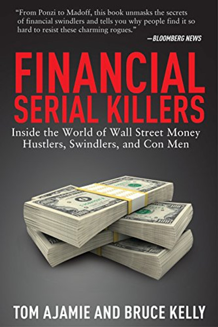 Financial Serial Killers: Inside the World of Wall Street Money Hustlers, Swindlers, and Con Men Financial Serial Killers: Inside the World of Wall Street Money Hustlers, Swindlers, and Con Men
