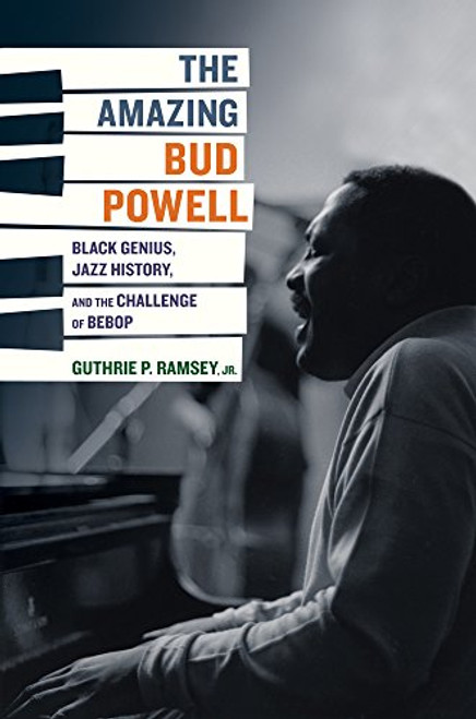 The Amazing Bud Powell: Black Genius, Jazz History, and the Challenge of Bebop