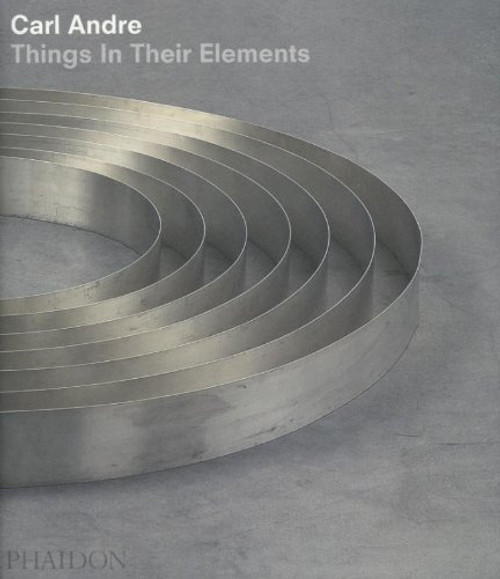 Carl Andre: Things In Their Elements (20th century living masters)