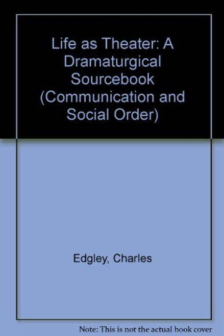 Life as Theater: A Dramaturgical Sourcebook (Communication and Social Order)