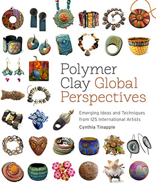 Polymer Clay Global Perspectives: Emerging Ideas and Techniques from 125 International Artists