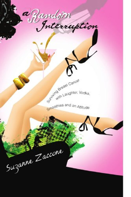 A Random Interruption: Surviving Breast Cancer with Laughter, Vodka, Smoothies and an Attitude: Surviving Breast Cancer with Laughter, Vodka, Smoothies and an Attitude