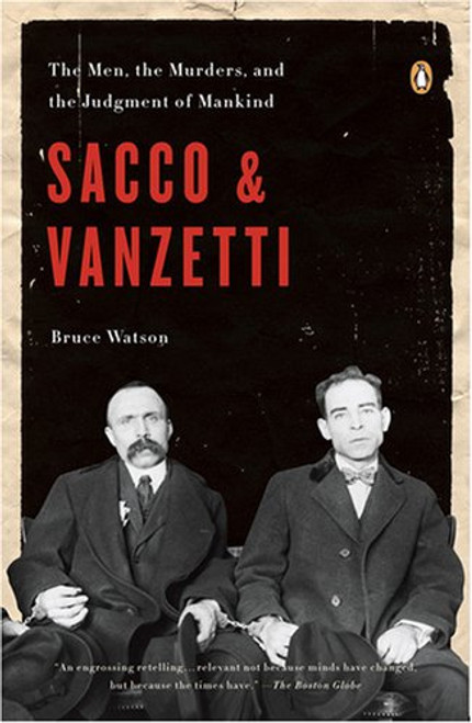 Sacco and Vanzetti: The Men, the Murders, and the Judgment of Mankind