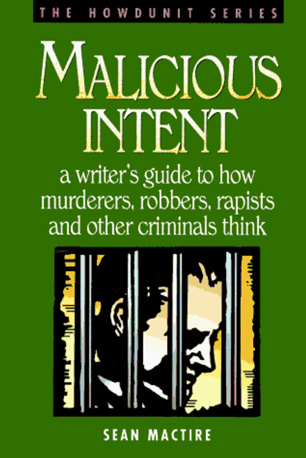 Malicious Intent : A Writer's Guide to How Murderers, Robbers, Rapists and Other Criminals Think (The Howdunit)